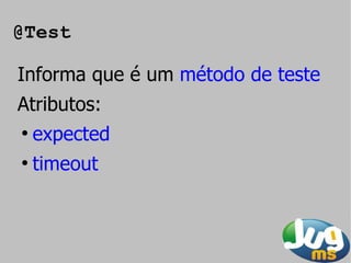 @Test

Informa que é um método de teste
Atributos:
●
    expected
●
    timeout
 
