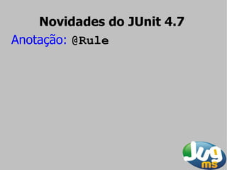 Novidades do JUnit 4.7
Anotação: @Rule
 
