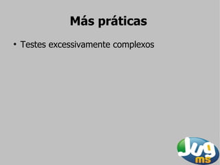 Más práticas
●
    Testes excessivamente complexos
 