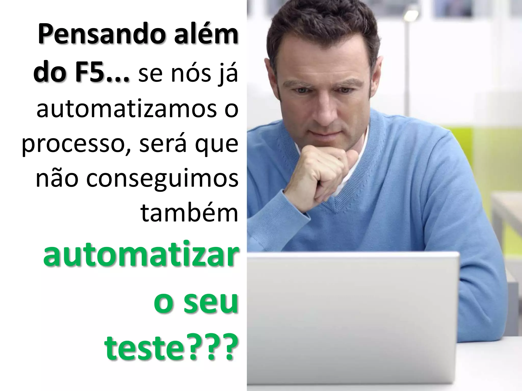 Pensando além
do F5... se nós já
automatizamos o
processo, será que
não conseguimos
também
automatizar
o seu
teste???
 