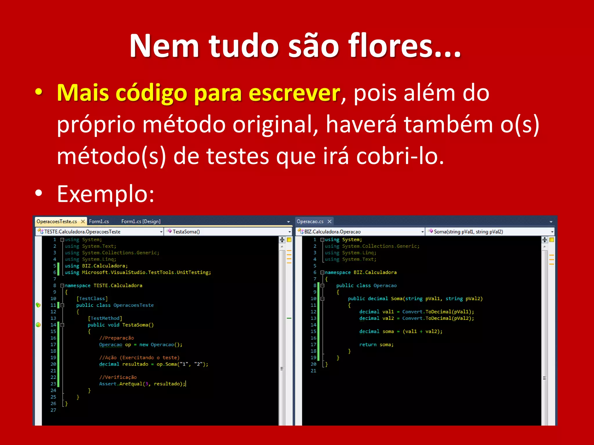 Nem tudo são flores...
• Mais código para escrever, pois além do
próprio método original, haverá também o(s)
método(s) de testes que irá cobri-lo.
• Exemplo:
 