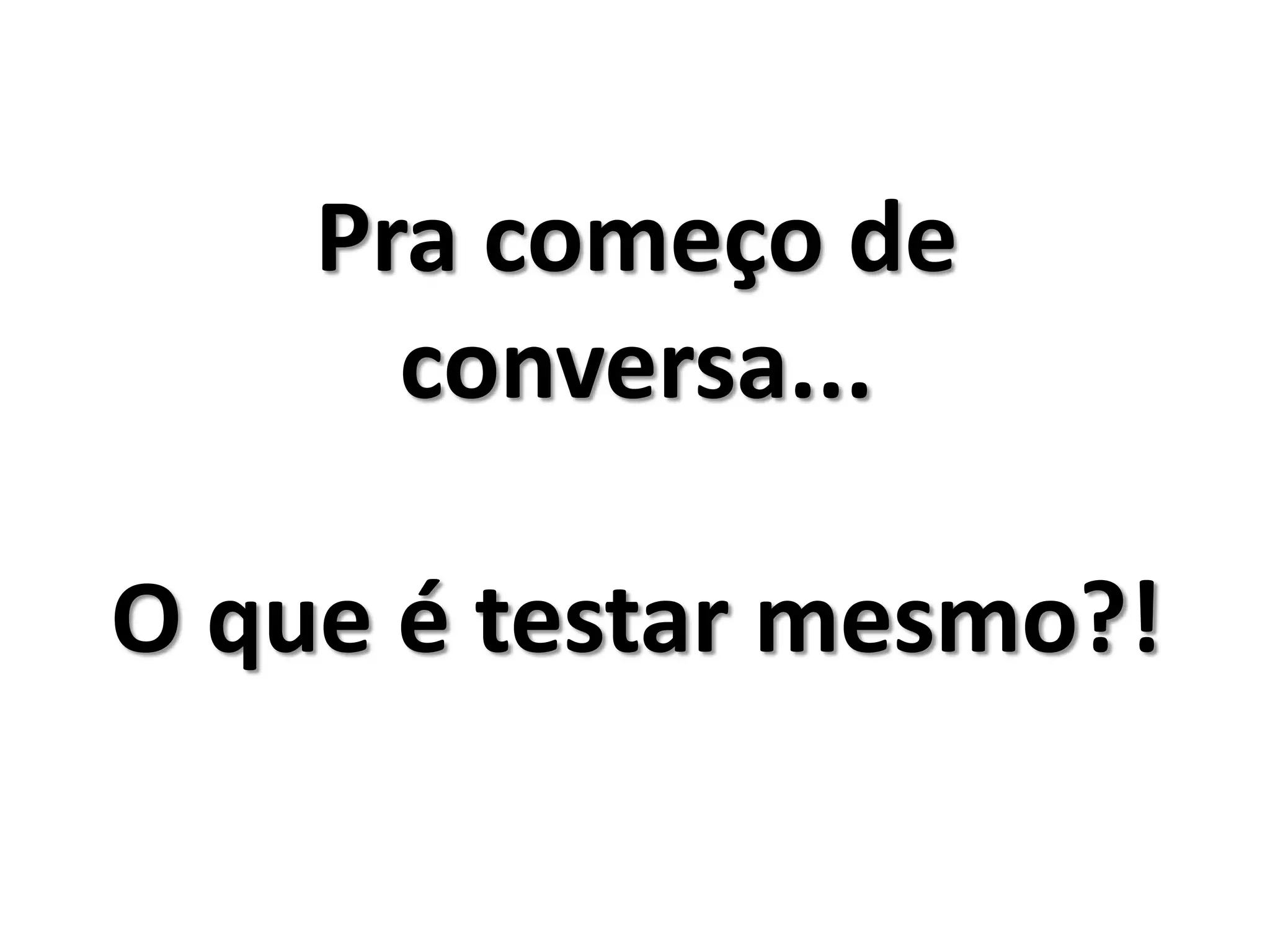 Pra começo de
conversa...
O que é testar mesmo?!
 