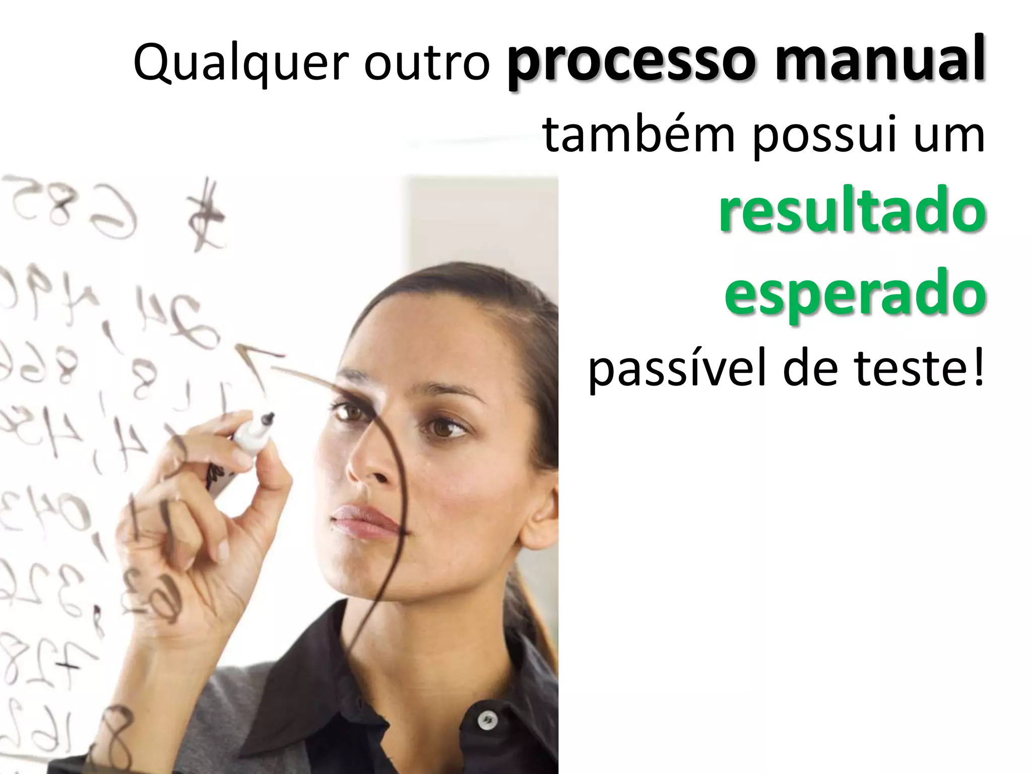 Qualquer outro processo manual
também possui um
resultado
esperado
passível de teste!
 