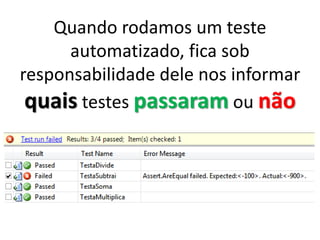 Quando rodamos um teste
automatizado, fica sob
responsabilidade dele nos informar
quais testes passaram ou não
 