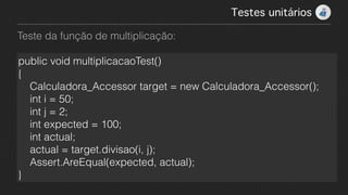 Teste da função de multiplicação:
Testes unitários!
public void multiplicacaoTest()
{
    Calculadora_Accessor target = new Calculadora_Accessor();
    int i = 50;
    int j = 2;
    int expected = 100;
    int actual;
    actual = target.divisao(i, j);
    Assert.AreEqual(expected, actual);
}
 