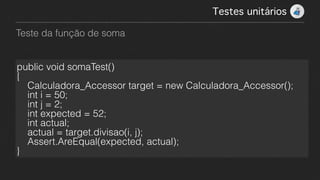 Teste da função de soma
Testes unitários!
public void somaTest()
{
    Calculadora_Accessor target = new Calculadora_Accessor();
    int i = 50;
    int j = 2;
    int expected = 52;
    int actual;
    actual = target.divisao(i, j);
    Assert.AreEqual(expected, actual);
}
 