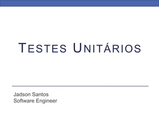 TESTES UNITÁRIOS
Jadson Santos
Software Engineer
 