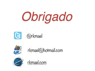 Obrigado
@rkmael
rkmael@hotmail.com
rkmael.com
 