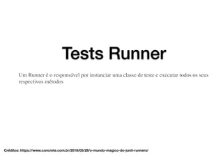 Tests Runner
Créditos: https://www.concrete.com.br/2018/05/28/o-mundo-magico-do-junit-runners/
Um Runner é o responsável por instanciar uma classe de teste e executar todos os seus
respectivos métodos
 