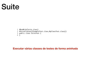 Suite
Executar várias classes de testes de forma aninhada
 