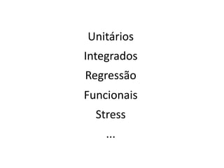 Unitários
Integrados
Regressão
Funcionais
  Stress
    ...
 
