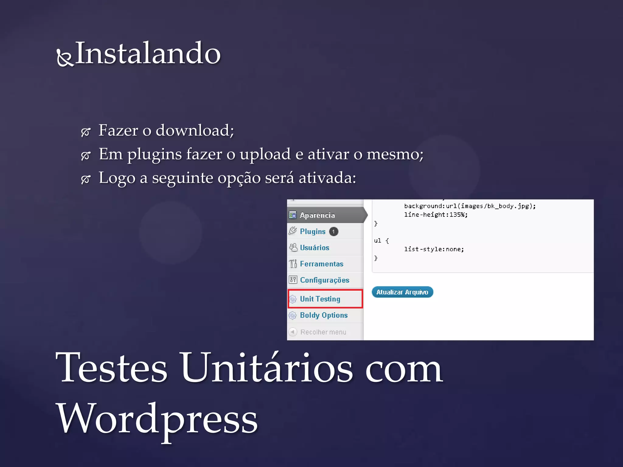 Instalando
 Fazer o download;
 Em plugins fazer o upload e ativar o mesmo;
 Logo a seguinte opção será ativada:
Testes Unitários com
Wordpress
 