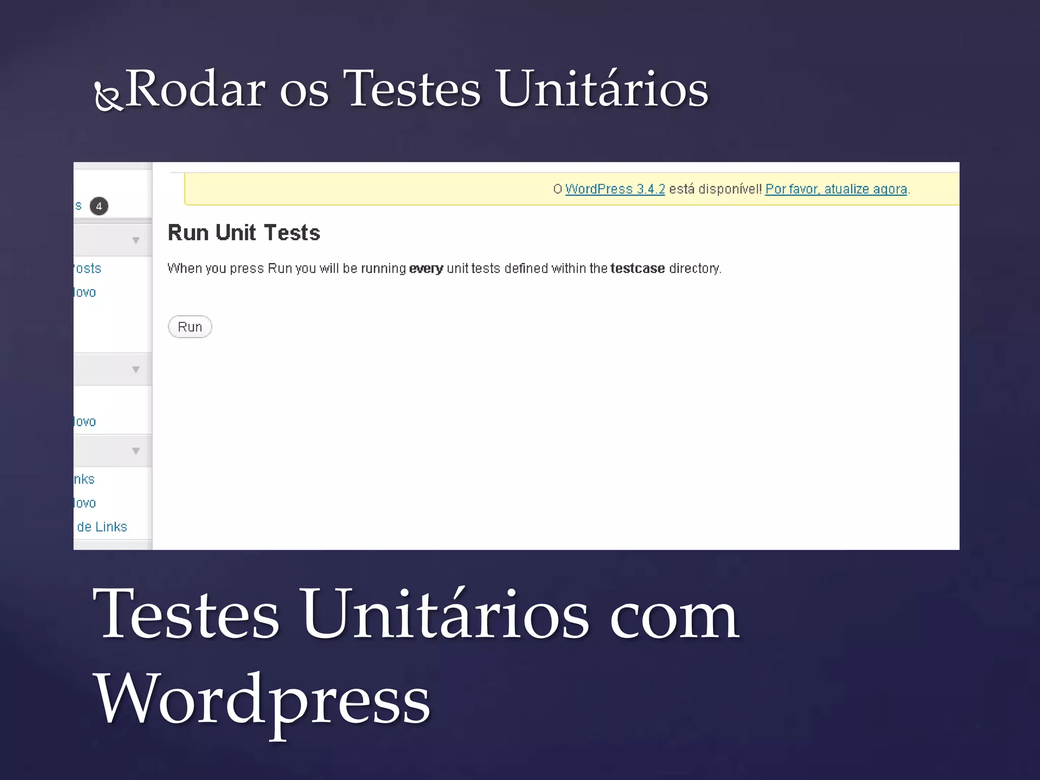 Rodar os Testes Unitários
 Fazer o download;
 Em plugins fazer o upload e ativar o mesmo;
 Logo a seguinte opção será ativada:
Testes Unitários com
Wordpress
 