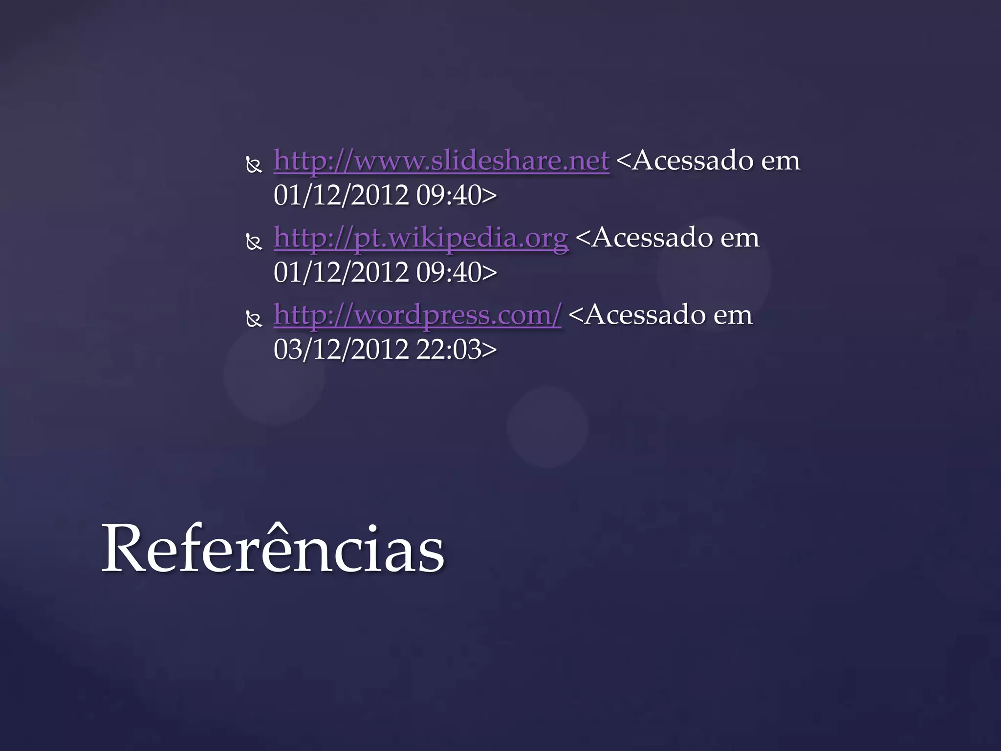  http://www.slideshare.net <Acessado em
01/12/2012 09:40>
 http://pt.wikipedia.org <Acessado em
01/12/2012 09:40>
 http://wordpress.com/ <Acessado em
03/12/2012 22:03>
Referências
 