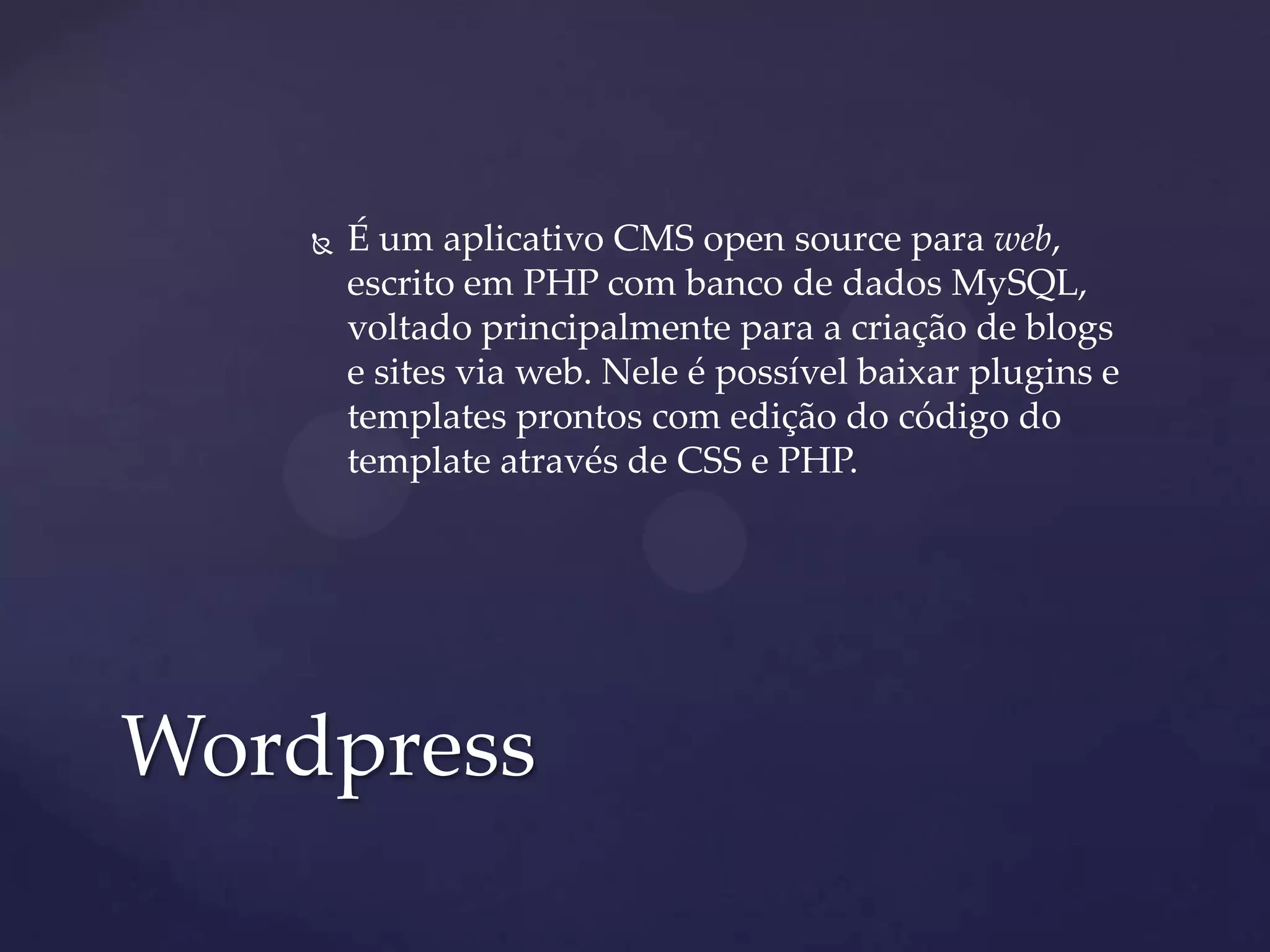  É um aplicativo CMS open source para web,
escrito em PHP com banco de dados MySQL,
voltado principalmente para a criação de blogs
e sites via web. Nele é possível baixar plugins e
templates prontos com edição do código do
template através de CSS e PHP.
Wordpress
 