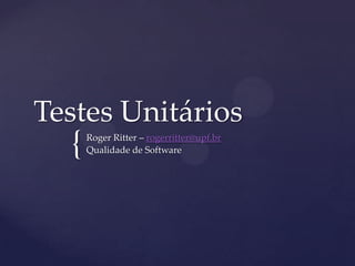 {
Testes Unitários
Roger Ritter – rogerritter@upf.br
Qualidade de Software
 