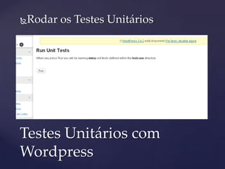 Rodar os Testes Unitários
 Fazer o download;
 Em plugins fazer o upload e ativar o mesmo;
 Logo a seguinte opção será ativada:
Testes Unitários com
Wordpress
 