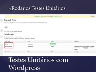Rodar os Testes Unitários
 Fazer o download;
 Em plugins fazer o upload e ativar o mesmo;
 Logo a seguinte opção será ativada:
Testes Unitários com
Wordpress
 