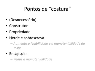 Pontos de “costura”
• (Desnecessário)
• Construtor
• Propriedade
• Herde e sobrescreva
– Aumenta a legibilidade e a manutenibilidade do
teste
• Encapsule
– Reduz a manutenibilidade
 