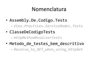 Nomenclatura
• Assembly.De.Codigo.Tests
– Vtex.Practices.ServiceModel.Tests
• ClasseDeCodigoTests
– HttpMethodResolverTests
• Metodo_de_testes_bem_descritivo
– Resolve_to_GET_when_using_HttpGet
 