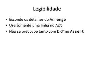 Legibilidade
• Esconde os detalhes do Arrange
• Use somente uma linha no Act
• Não se preocupe tanto com DRY no Assert
 