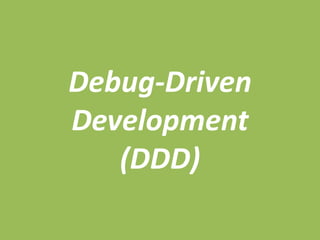 Debug-Driven
Development
(DDD)
 