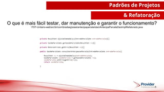 7
Padrões de Projetos
& Refatoração
O que é mais fácil testar, dar manutenção e garantir o funcionamento?
TST-Unitario-websrcbrcombradsegsiawantecipaparceladaoAntecipaParcelaDaoImplRefatorado.java
 