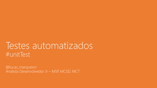 Testes automatizados
#unitTest
@lucas_marquesm
Analista Desenvolvedor Jr – MSP, MCSD, MCT
 