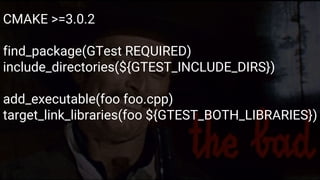 Google Test
Formas de construir
CMAKE >=3.0.2
find_package(GTest REQUIRED)
include_directories(${GTEST_INCLUDE_DIRS})
add_executable(foo foo.cpp)
target_link_libraries(foo ${GTEST_BOTH_LIBRARIES})
 