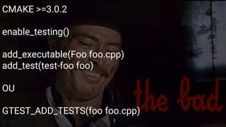 Google Test
Formas de construir
CMAKE >=3.0.2
enable_testing()
add_executable(Foo foo.cpp)
add_test(test-foo foo)
OU
GTEST_ADD_TESTS(foo foo.cpp)
 