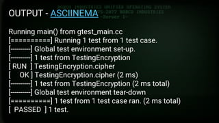 Google Test
Formas de construir
OUTPUT - ASCIINEMA
Running main() from gtest_main.cc
[==========] Running 1 test from 1 test case.
[----------] Global test environment set-up.
[----------] 1 test from TestingEncryption
[ RUN ] TestingEncryption.cipher
[ OK ] TestingEncryption.cipher (2 ms)
[----------] 1 test from TestingEncryption (2 ms total)
[----------] Global test environment tear-down
[==========] 1 test from 1 test case ran. (2 ms total)
[ PASSED ] 1 test.
 
