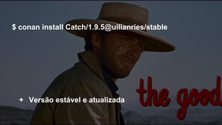 $ conan install Catch/1.9.5@uilianries/stable
+ Versão estável e atualizada
 