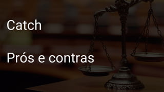 Google Test
Formas de construir
Catch
Prós e contras
 