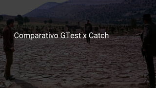 Comparativo GTest x Catch
 