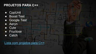 PROJETOS PARA C++
● CppUnit
● Boost Test
● Google Test
● Aeryn
● Cute
● Fructose
● Catch
Lista com projetos para C++
 