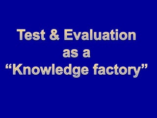 Test & evaluation = the knowledge factory