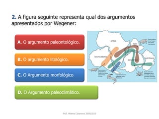 A. O argumento paleontológico. 2. A figura seguinte representa qual dos argumentos apresentados por Wegener:B. O argumento litológico.C. O Argumento morfológicoD. O Argumento paleoclimático.Prof. Helena Casanova 2009/2010