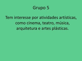 Grupo 5
Tem interesse por atividades artísticas,
como cinema, teatro, música,
arquitetura e artes plásticas.
 