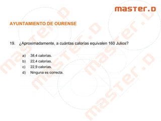 AYUNTAMIENTO DE OURENSE
19. ¿Aproximadamente, a cuántas calorías equivalen 160 Julios?
a) 38,4 calorías.
b) 22,4 calorías.
c) 22,9 calorías.
d) Ninguna es correcta.
 