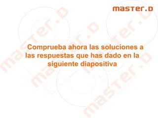 Comprueba ahora las soluciones a
las respuestas que has dado en la
siguiente diapositiva
 