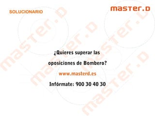 SOLUCIONARIO
¿Quieres superar las
oposiciones de Bombero?
www.masterd.es
Infórmate: 900 30 40 30
 