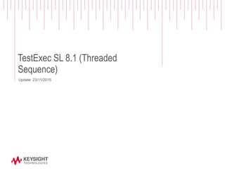 TestExec SL 8.1 (Threaded
Sequence)
Update: 23/11/2015
 