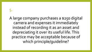 5.
A large company purchases a $250 digital
camera and expenses it immediately
instead of recording it as an asset and
dep...