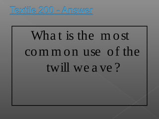 Wha t is the m ost
com m on use of the
twill we a ve ?
 