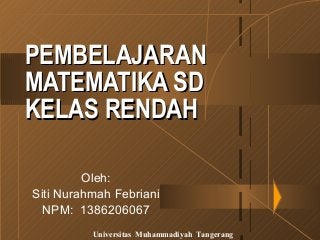 PPEEMMBBEELLAAJJAARRAANN 
MMAATTEEMMAATTIIKKAA SSDD 
KKEELLAASS RREENNDDAAHH 
Oleh: 
Siti Nurahmah Febriani 
NPM: 1386206067 
Universitas Muhammadiyah Tangerang 
 