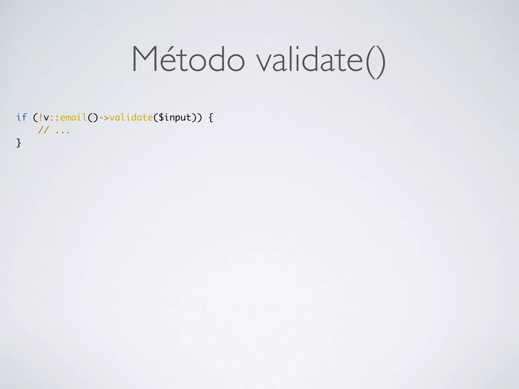Método validate()
if (!v::email()->validate($input)) {
// ...
}
 