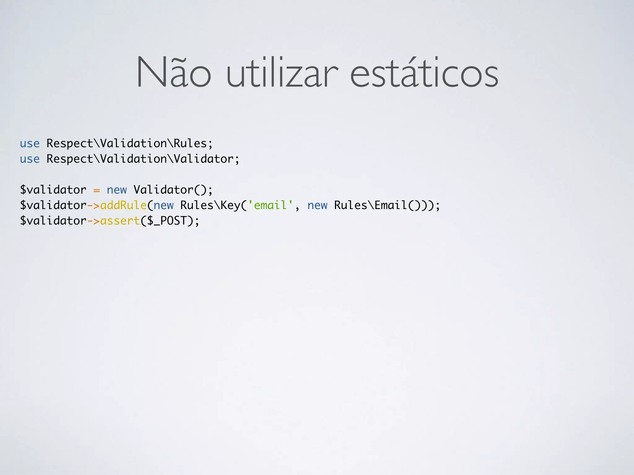 Não utilizar estáticos
use RespectValidationRules;
use RespectValidationValidator;
$validator = new Validator();
$validator->addRule(new RulesKey('email', new RulesEmail()));
$validator->assert($_POST);
 