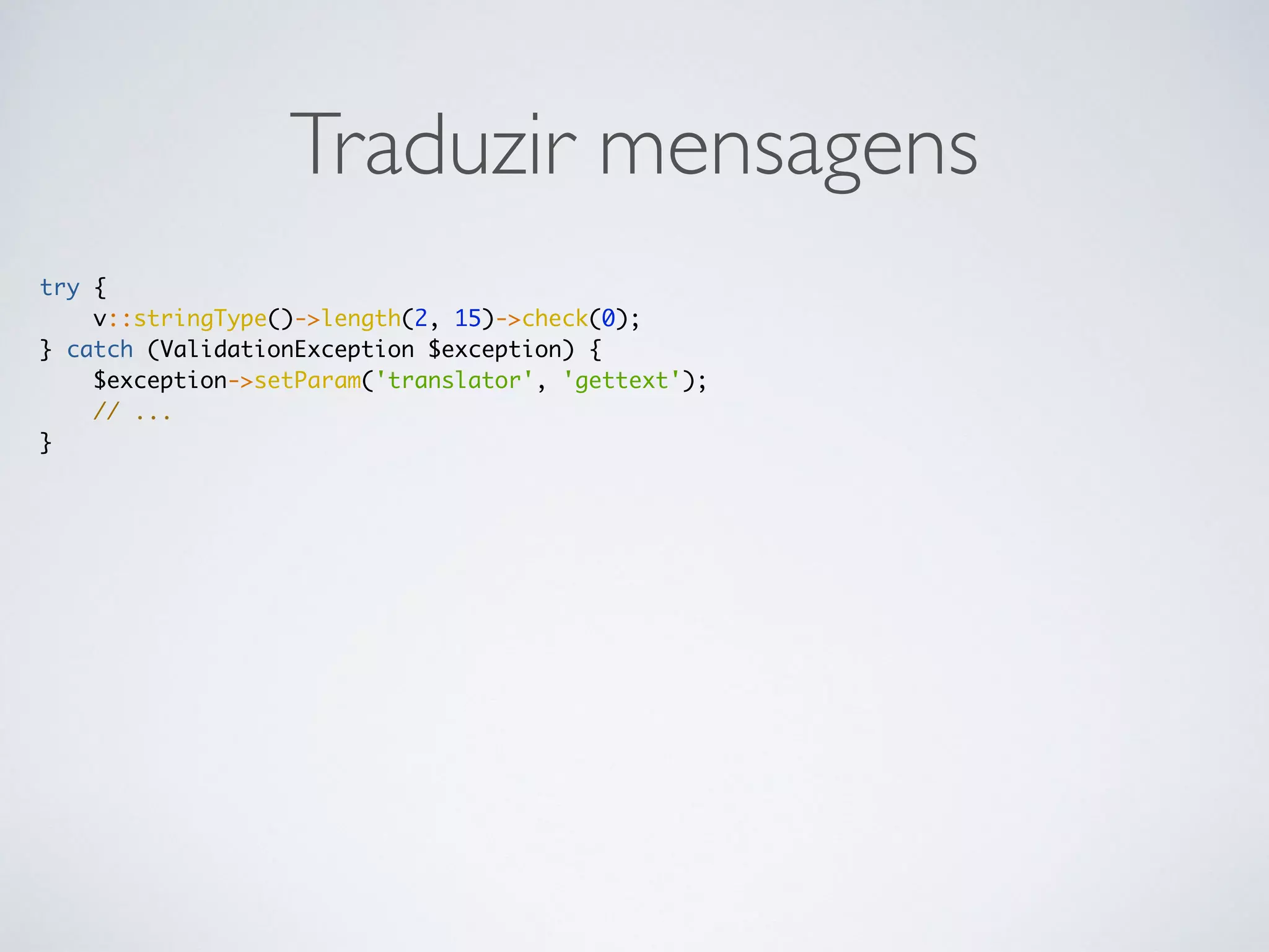 Traduzir mensagens
try {
v::stringType()->length(2, 15)->check(0);
} catch (ValidationException $exception) {
$exception->setParam('translator', 'gettext');
// ...
}
 