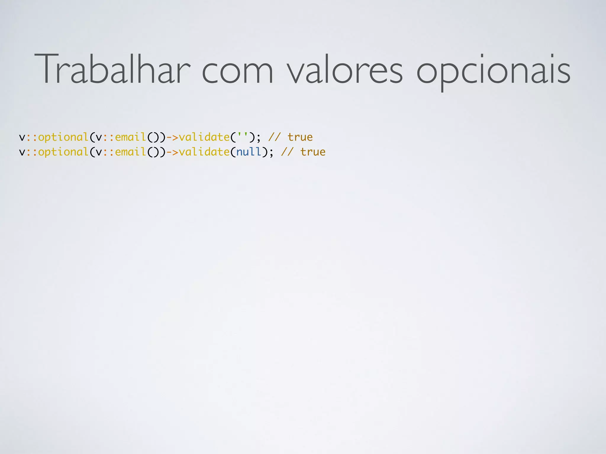 Trabalhar com valores opcionais
v::optional(v::email())->validate(''); // true
v::optional(v::email())->validate(null); // true
 