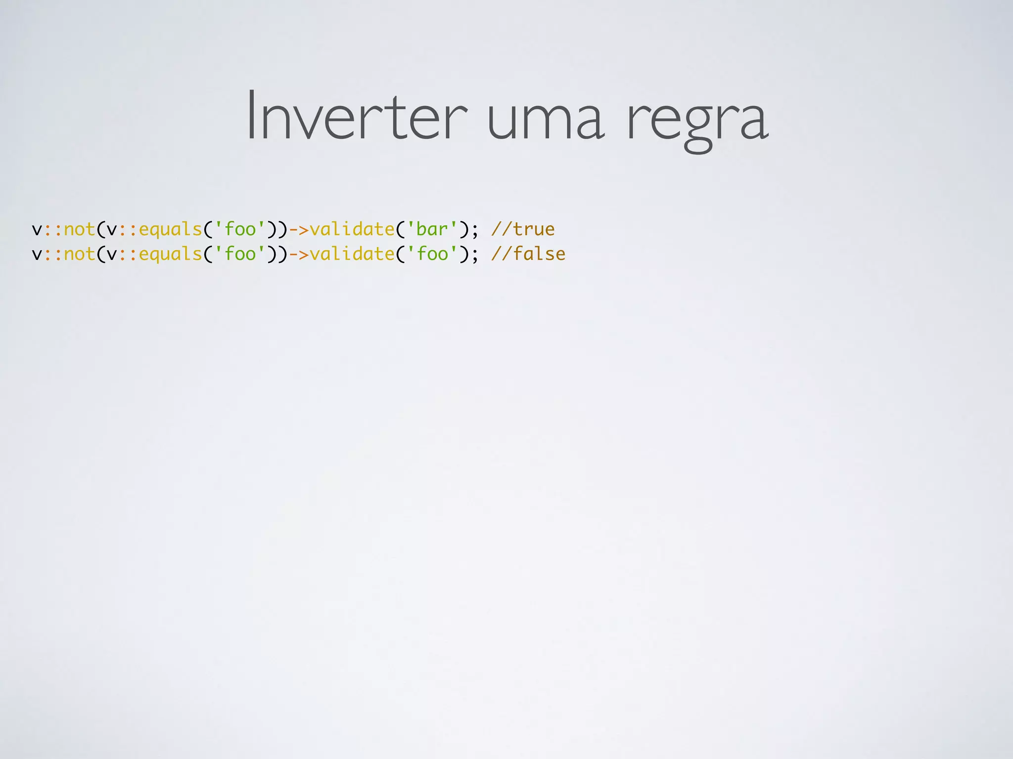 Inverter uma regra
v::not(v::equals('foo'))->validate('bar'); //true
v::not(v::equals('foo'))->validate('foo'); //false
 